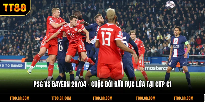 PSG vs Bayern 29/04 - Cuộc Đối Đầu Rực Lửa Tại Cúp C1